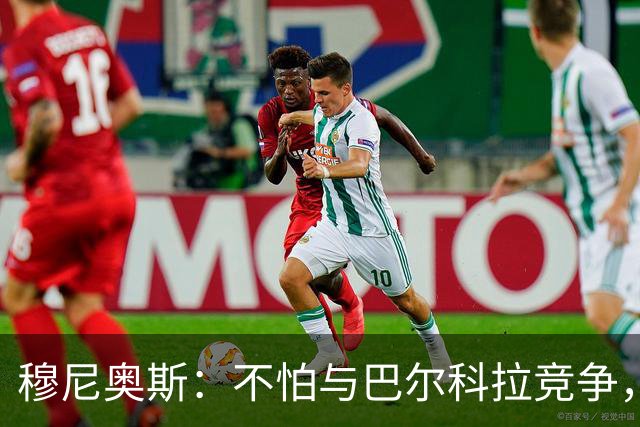 穆尼奥斯：不怕与巴尔科拉竞争，利物浦这种球队遍地世界级球员